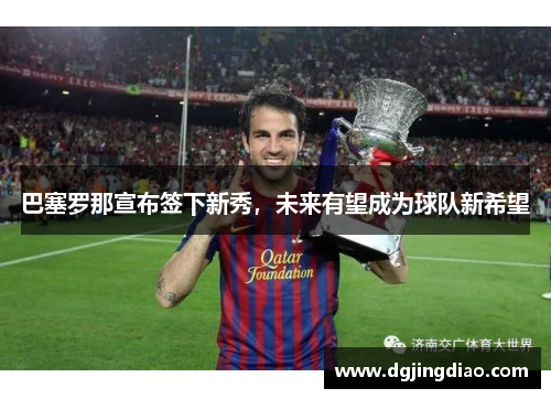 巴塞罗那宣布签下新秀，未来有望成为球队新希望