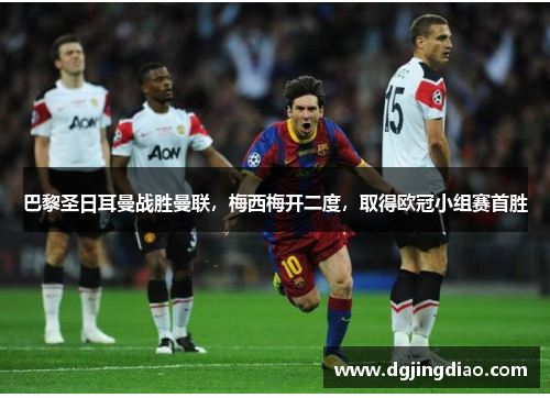 巴黎圣日耳曼战胜曼联，梅西梅开二度，取得欧冠小组赛首胜