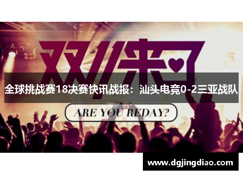 全球挑战赛18决赛快讯战报：汕头电竞0-2三亚战队