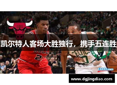 凯尔特人客场大胜独行，携手五连胜