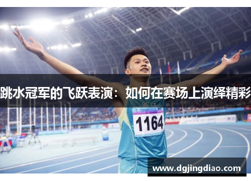 跳水冠军的飞跃表演：如何在赛场上演绎精彩