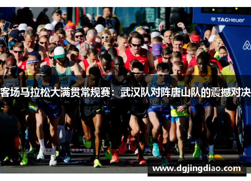 客场马拉松大满贯常规赛：武汉队对阵唐山队的震撼对决